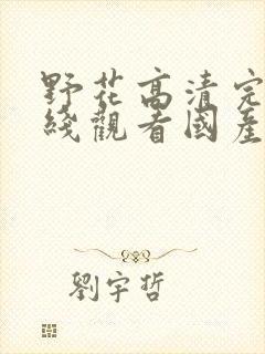 野花高清完整在线观看国产麻豆福