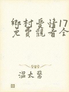 乡村爱情17部免费观看全集完整版电视剧