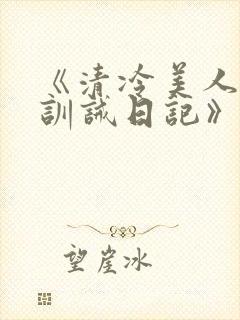 《清冷美人改造训诫日记》