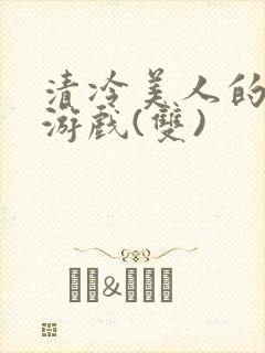 清冷美人的神奇游戏(双)