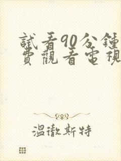 试看90分钟免费观看电视剧全集高清