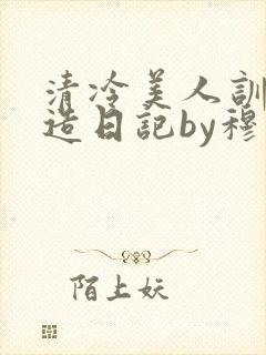 清冷美人训诫改造日记by穆小刀