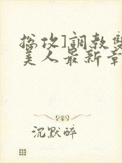 总攻]调教双性美人最新章节