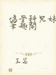 伪骨科兄妹小说笔趣阁