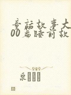童话故事大全100篇睡前故事长篇