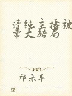 清纯主播被擒日常大结局