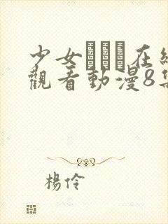 少女たちよ在线观看动漫8集高清