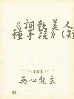 《调教美人的百种手段》(短篇合集)小说