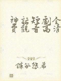 神话短剧全集免费观看高清