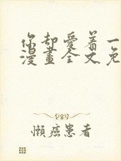 你却爱着一个他漫画全文免费阅读