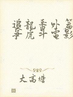 追龙番外篇之龙争虎斗电影