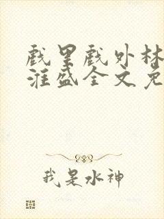 戏里戏外林栀季淮盛全文免费阅读笔趣阁