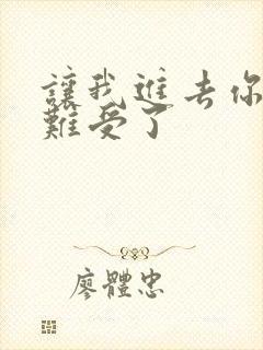 让我进去你就不难受了