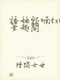 诱她轻喃txt笔趣阁