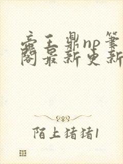 帝王鼎np笔趣阁最新更新