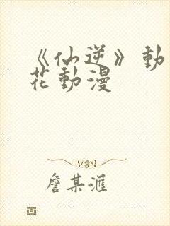 《仙逆》动漫樱花动漫