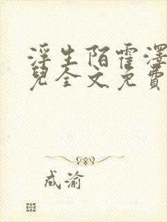 浮生陌霍泽霍水儿全文免费