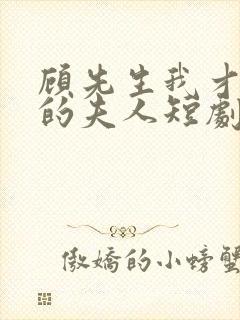 顾先生我才是你的夫人短剧免费观看全集封面