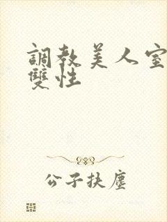 调教美人室友 双性