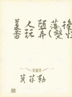 美人堕落后被轮番玩弄(双性)封面