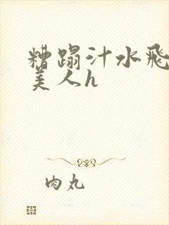 糟蹋汁水飞溅的美人h