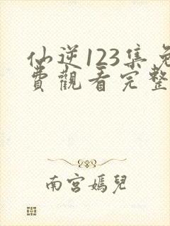 仙逆123集免费观看完整版在线观看