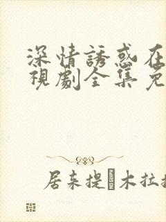 深情诱惑在线电视剧全集免费观看