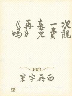 《再来一次,好吗》免费观看