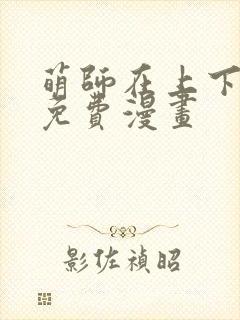 萌师在上下拉式免费漫画