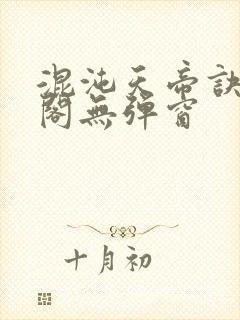 混沌天帝诀笔趣阁无弹窗