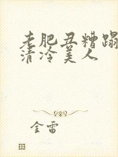 老肥丑糟蹋双性清冷美人