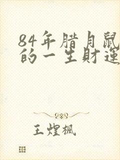 84年腊月鼠女的一生财运怎么样?