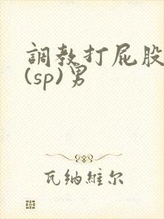 调教打屁股惩罚(sp)男