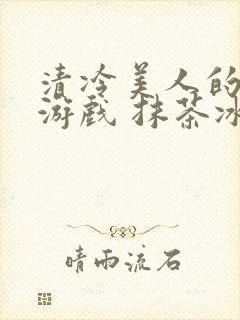 清冷美人的神奇游戏 抹茶冰封面