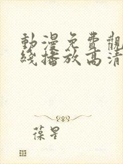 动漫免费观看在线播放高清版大全