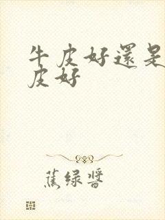 牛皮好还是植鞣皮好