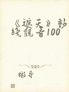 《遮天》动漫在线观看100封面