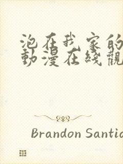 泡在我家的辣妹动漫在线观看全集免费播放