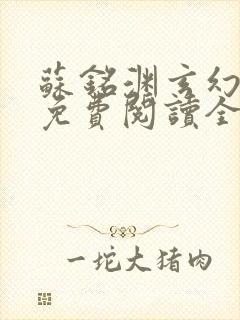 苏铭渊玄幻小说免费阅读全文无弹窗最新章节