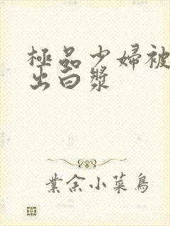 极品少妇被猛地出白浆封面