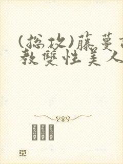 (总攻)藤蔓调教双性美人