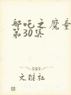 哪吒之魔童降世第30集