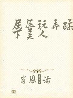 屈辱玩弄蹂躏胯下美人