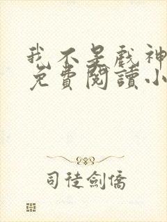 我不是戏神全文免费阅读小说