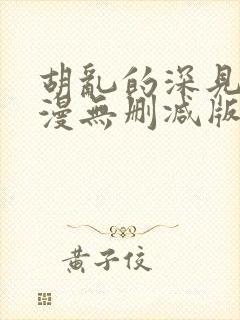 胡乱的深见君动漫无删减版在线观看免费版