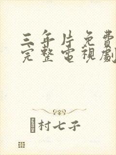 三年片免费高清完整电视剧国语