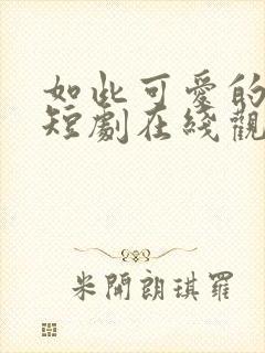 如此可爱的我们短剧在线观看高清完整免费