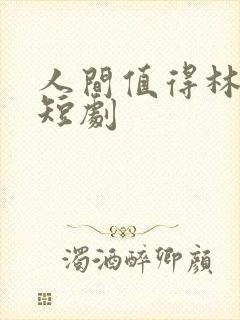 人间值得林可可短剧