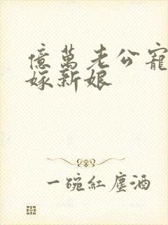 亿万老公宠上替嫁新娘