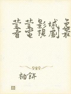 莹莹影城免费观看电视剧最新章节